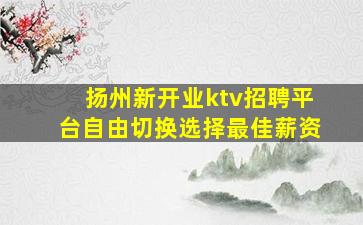 扬州新开业ktv招聘平台自由切换选择最佳薪资